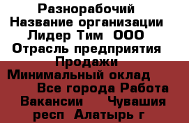 Разнорабочий › Название организации ­ Лидер Тим, ООО › Отрасль предприятия ­ Продажи › Минимальный оклад ­ 14 000 - Все города Работа » Вакансии   . Чувашия респ.,Алатырь г.